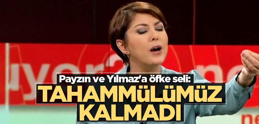 Payzın ve Yılmaz'a tepkiler çığ gibi: Tahammülümüz kalmadı