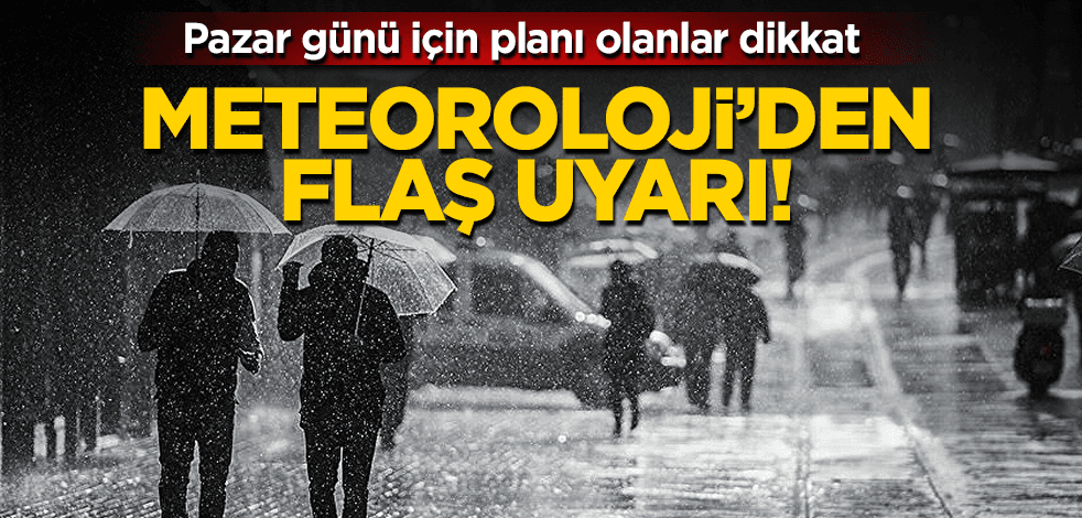 Pazar günü için planınız varsa… Meteoroloji’den dikkat çeken uyarı!