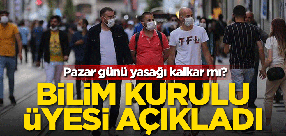 Pazar günü yasağı kalkar mı? Bilim kurulu üyesi açıkladı