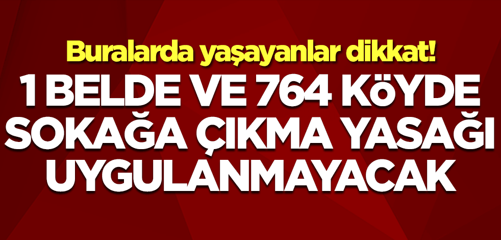 Pazar gününe dikkat! 1 belde ve 764 köyde sokağa çıkmak serbest olacak