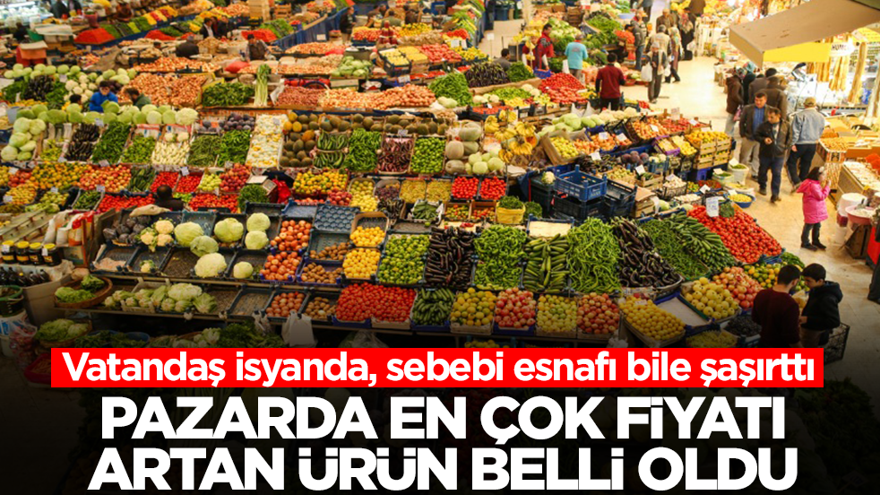 Pazarda fiyatı en çok artan ürün belli oldu: Esnaf şaşkın, vatandaş isyanda