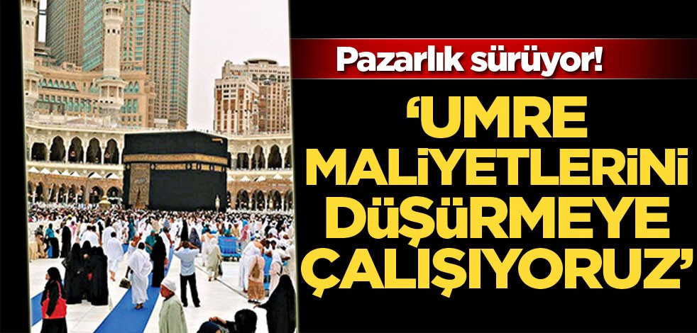Pazarlıklar sürüyor! ‘Umre maliyetlerini düşürmeye çalışıyoruz’