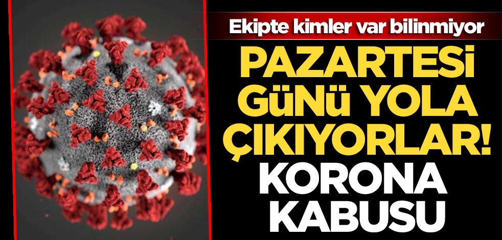 Pazartesi günü yola çıkıyorlar! Ekipte kimler var bilinmiyor! Korona kabusu