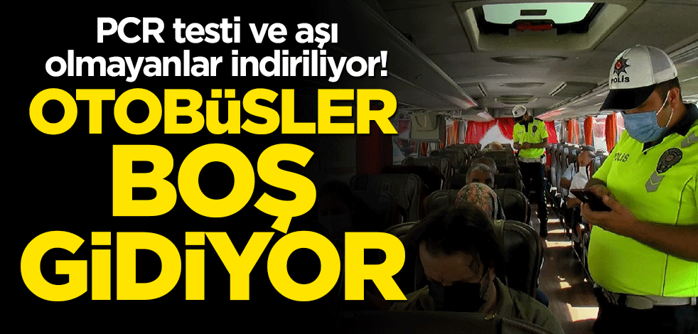 PCR testi ve aşı olmayanlar indiriliyor! "Otobüsler boş gidiyor"