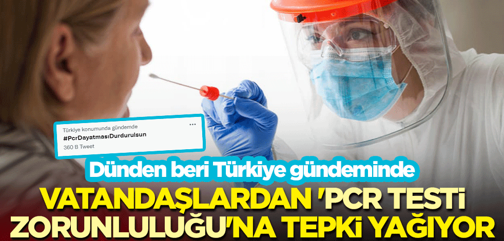 Dünden beri Türkiye gündeminde: Vatandaşlardan 'PCR testi zorunluluğu'na tepki yağıyor