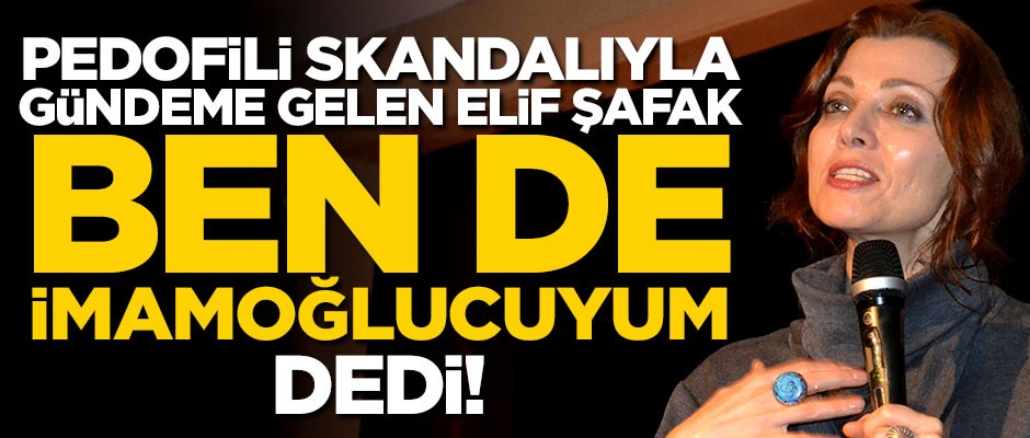 Pedofili skandalıyla gündeme gelen Elif Şafak "Ben de İmamoğlucuyum" dedi!
