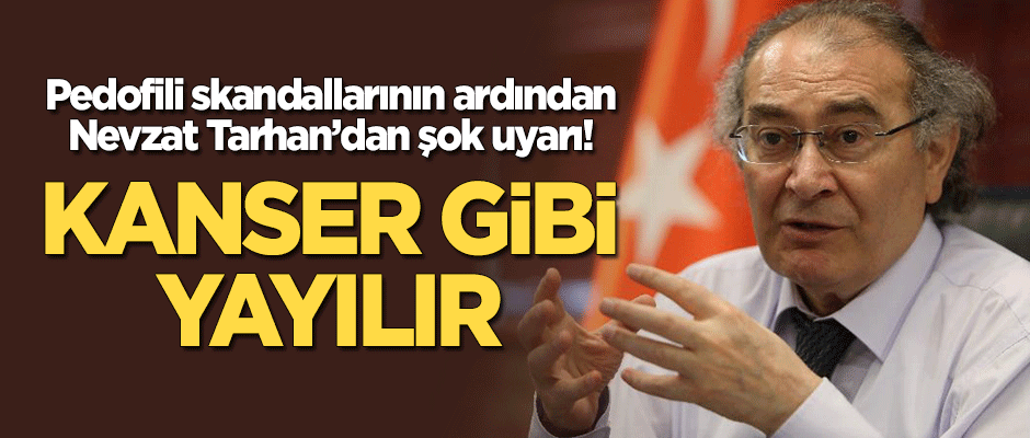 Pedofili skandallarının ardından Nevzat Tarhan'dan şok uyarı: Kanser gibi yayılır!