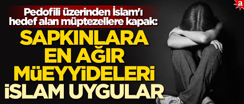 Pedofili üzerinden İslam'ı hedef alan müptezellere kapak: İslam sapkınlara en ağır müeyyideleri uygular