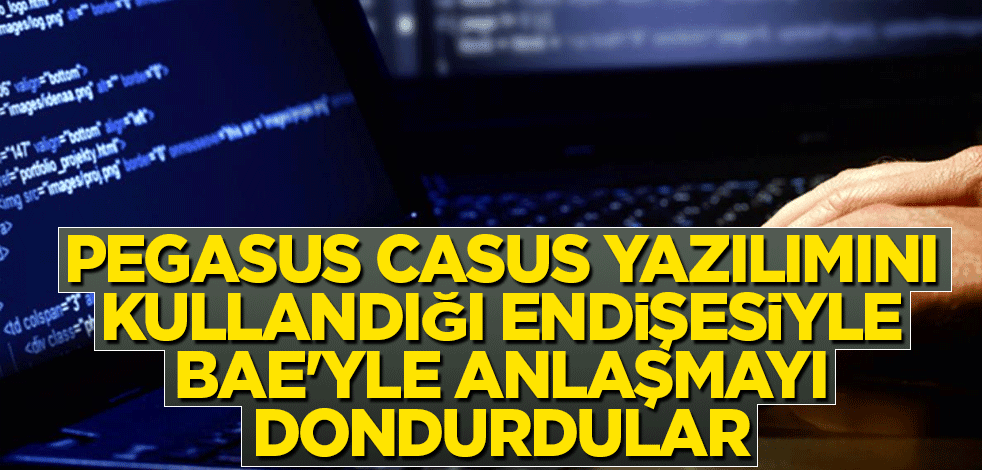 Pegasus casus yazılımını kullandığı endişesiyle BAE'yle anlaşmayı dondurdular