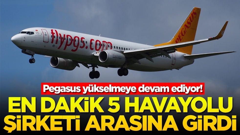 Pegasus yükselmeye devam ediyor! En dakika 5 havayolu şirketi arasına girdi