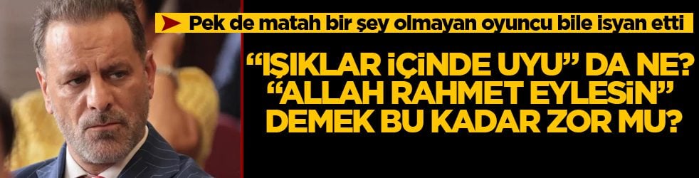Pek de matah bir şey olmayan ünlü oyuncu bile isyan etti: "Işıklar içinde uyu" da ne? "Allah rahmet eylesin" demek bu kadar zor mu?