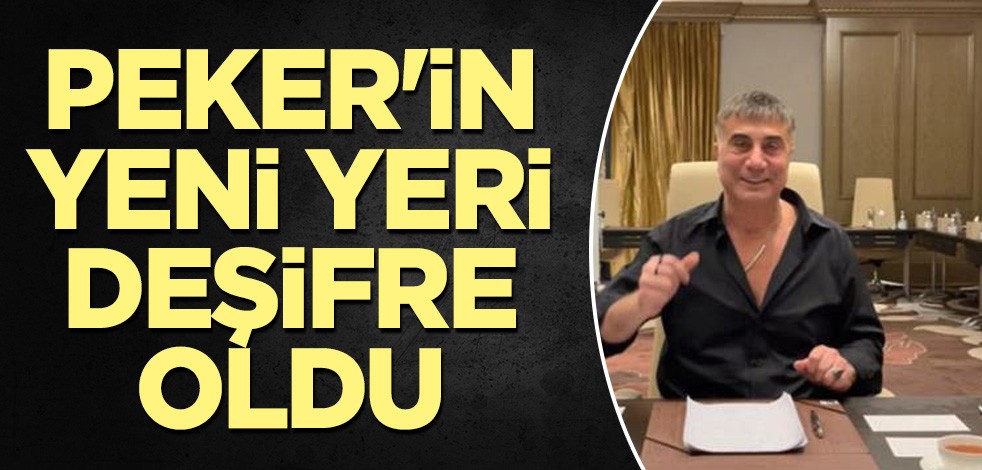 Peker'in yeni yeri deşifre oldu