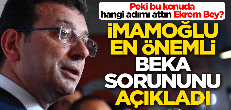 Peki bu konuda hangi adımı attın Ekrem Bey? İmamoğlu, en önemli ‘beka sorununu’ açıkladı