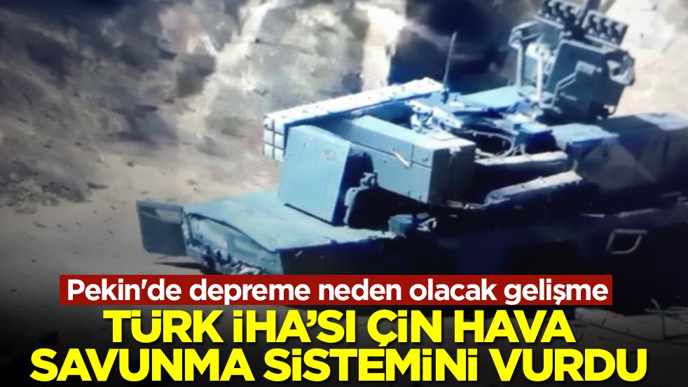 Pekin'de depreme neden olacak gelişme: Türk İHA'sı Çin hava savunma sistemini vurdu