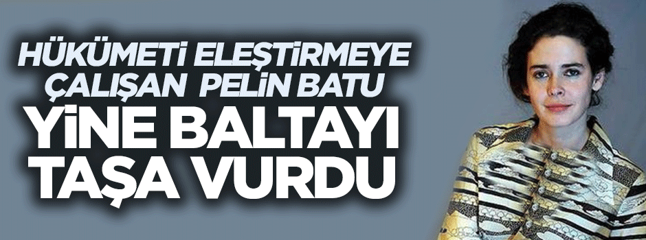 Pelin Batu, hükümeti eleştirmek isterken baltayı taşa vurdu