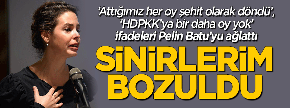 Pelin Batu'dan 'HDPKK' isyanı: Sinirlerim bozuldu
