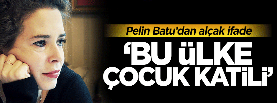 Pelin Batu'dan ihanet gibi sözler: Burası çocuk katili ülkedir