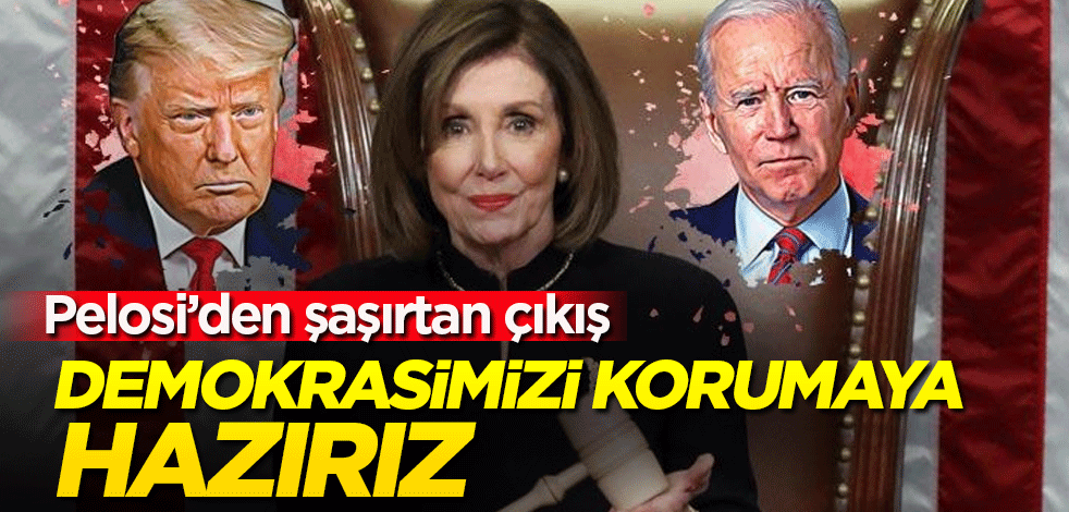 Pelosi: Hileye karşı demokrasimizi korumaya hazırız