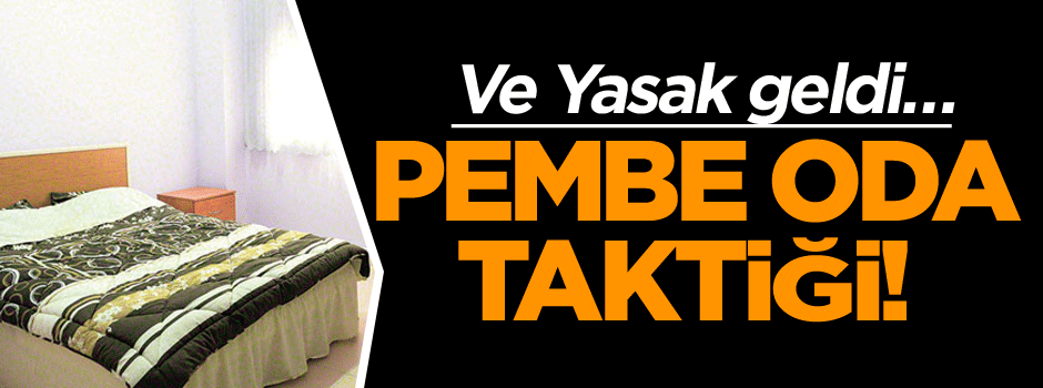 Pembe oda taktiği! Ve Yasak geldi…