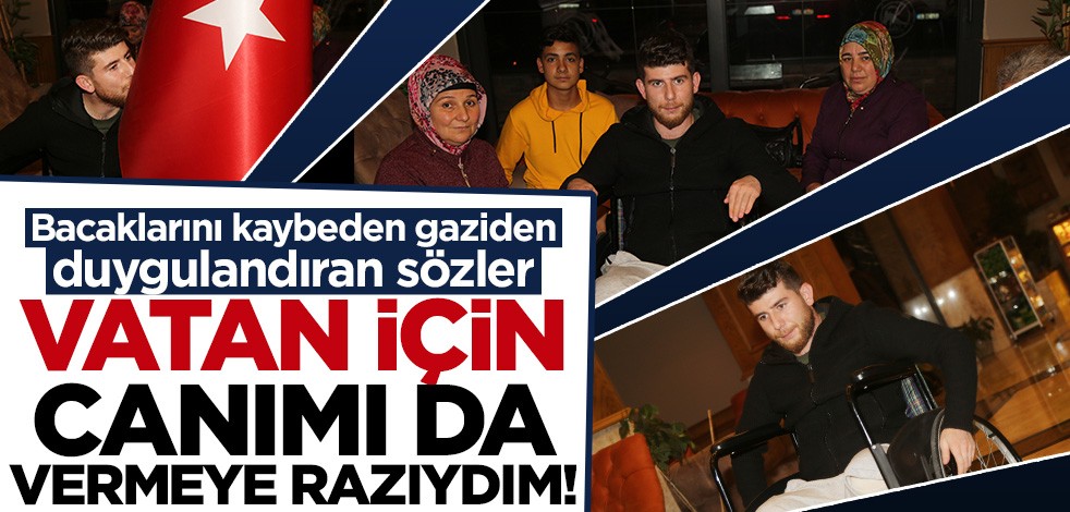 Pençe Harekatı'nda bacaklarını kaybeden gaziden duygulandıran sözler: Vatan için canımı da vermeye razıydım