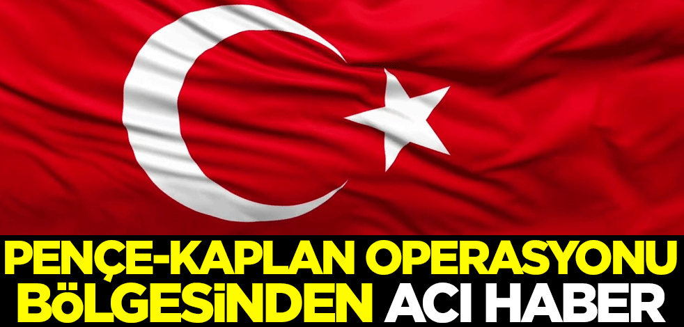 Pençe-Kaplan Operasyonu bölgesinden acı haber