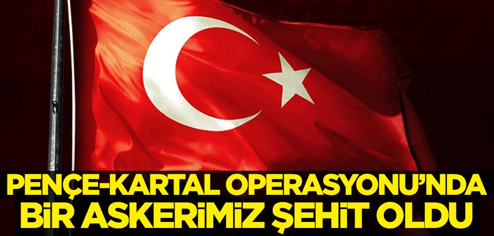 Pençe-Kartal Operasyonu'nda bir askerimiz şehit oldu