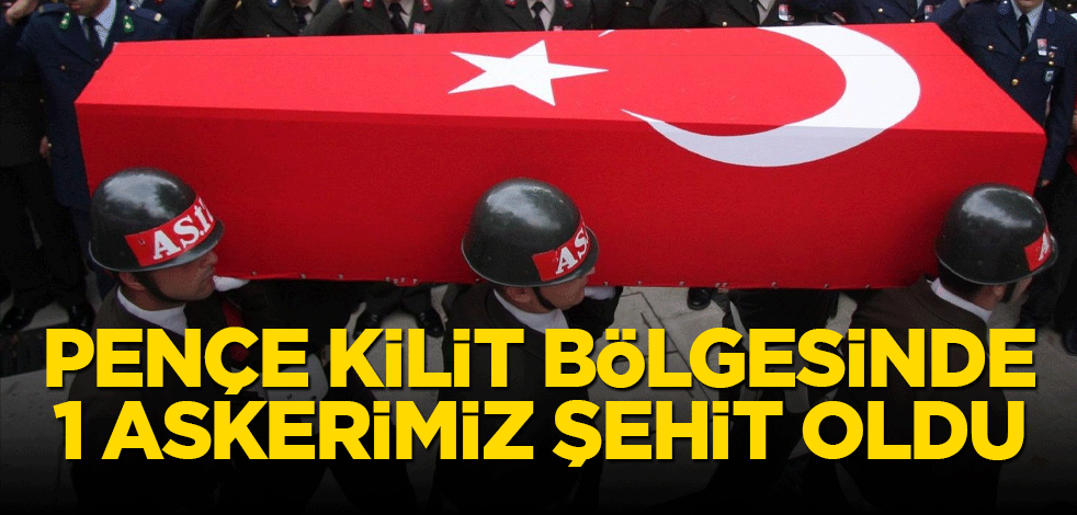 Pençe Kilit bölgesinde bir askerimiz şehit oldu!