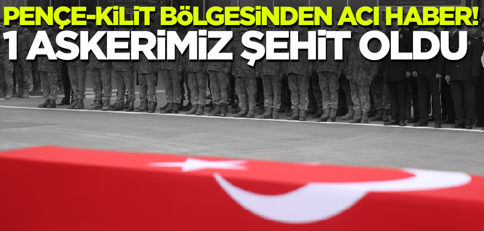 Pençe-Kilit bölgesinden acı haber! 1 askerimiz şehit oldu