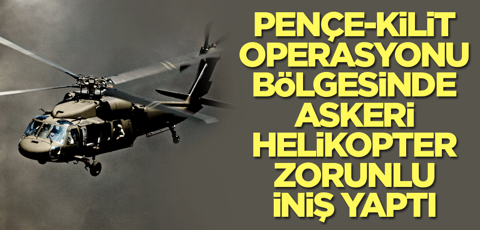 Pençe-Kilit operasyonu bölgesinde askeri helikopter zorunlu iniş yaptı