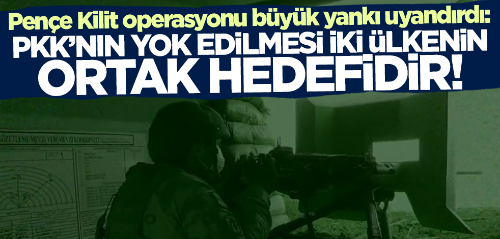 Pençe Kilit Operasyonu büyük yankı uyandırdı: PKK’nın yok edilmesi iki ülkenin ortak hedefidir