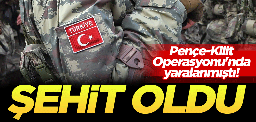 Pençe-Kilit Operasyonu'nda yaralanmıştı! Şehit oldu