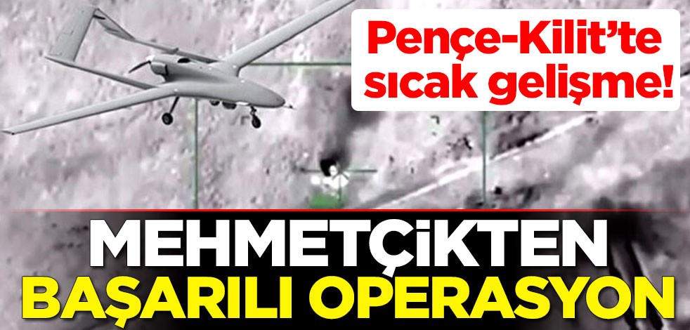 Pençe-Kilit'te sıcak gelişme! Mehmetçikten başarılı operasyon