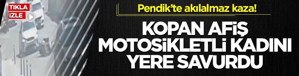 Pendik’te akılalmaz kaza! Kopan afiş motosikletli kadını yere savurdu