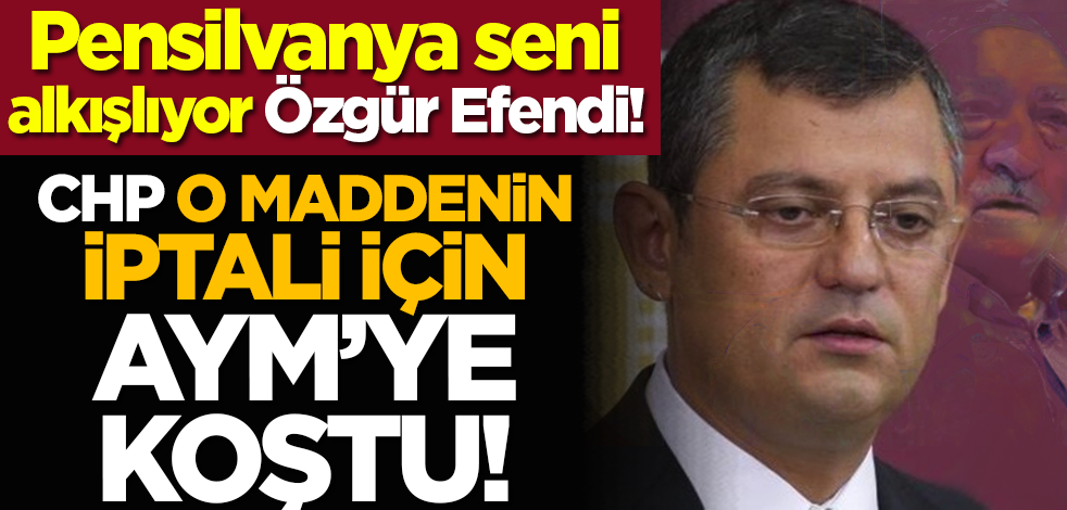 Pensilvanya seni alkışlıyor Özgür Efendi! CHP o maddenin iptali için AYM’ye koştu!