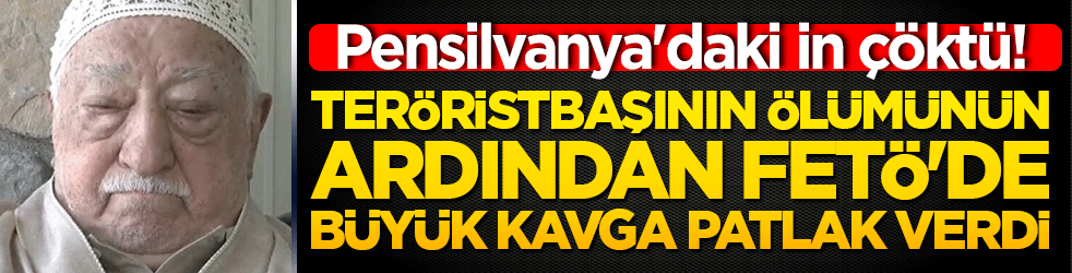 Pensilvanya'daki in çöktü! Teröristbaşının ölümünün ardından FETÖ'de büyük kavga patlak verdi!