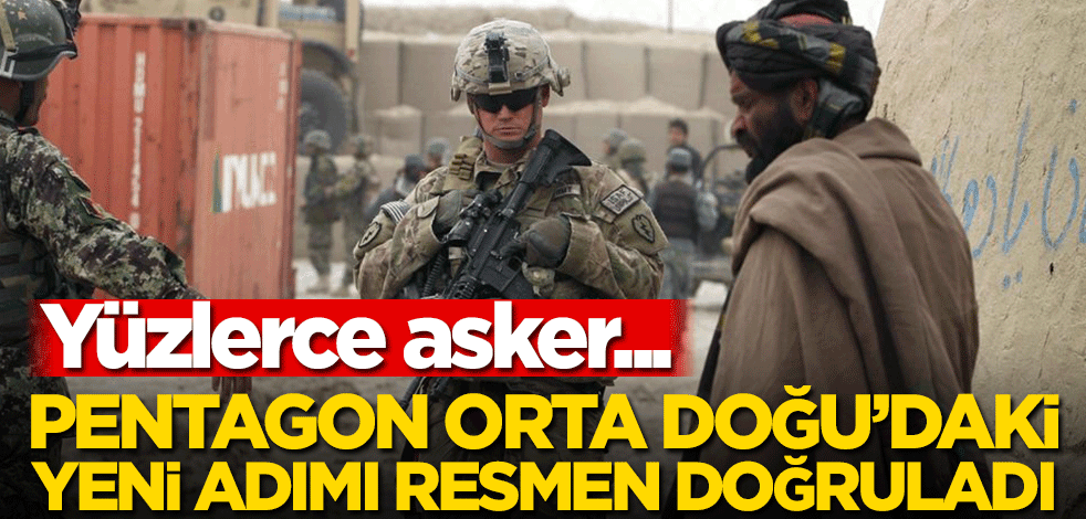 Pentagon Orta Doğu'daki yeni adımı resmen doğruladı! Yüzlerce asker...