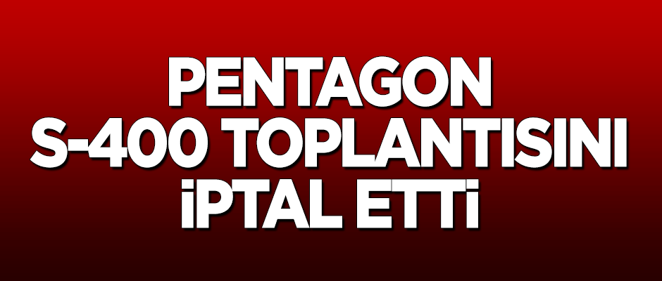 Pentagon S-400 toplantısını iptal etti