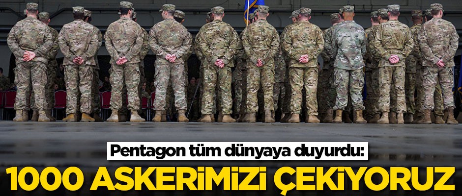Pentagon tüm dünyaya duyurdu: 1000 askerimizi çekiyoruz