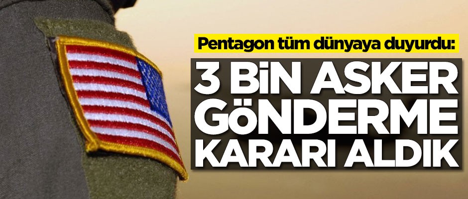 Pentagon tüm dünyaya duyurdu: 3 bin asker gönderme kararı aldık