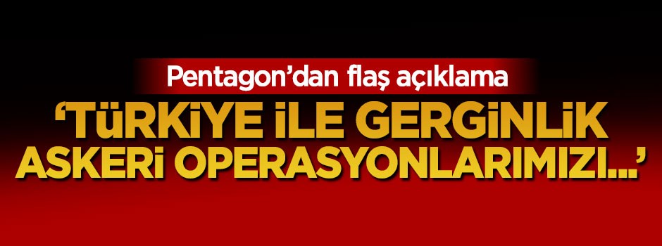 Pentagon: Türkiye ile gerilim askeri operasyonlarımızı...