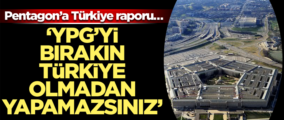 Pentagon’a Türkiye raporu… ‘YPG’yi bırakın Türkiye olmadan yapamazsınız’