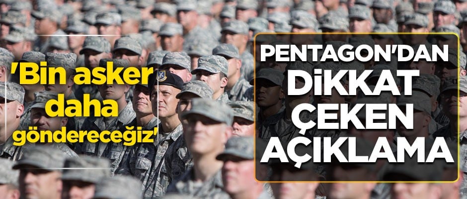 Pentagon'dan dikkat çeken açıklama... 'Bin asker daha göndereceğiz'