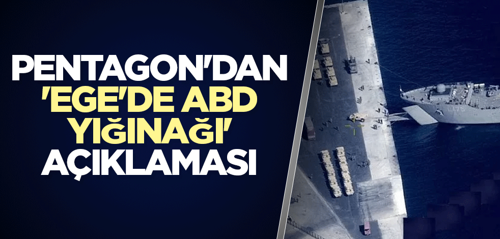Pentagon'dan 'Ege'de ABD yığınağı' açıklaması