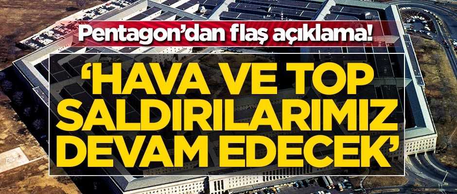 Pentagon'dan flaş açıklama! 'Hava ve top saldırılarımız devam edecek'