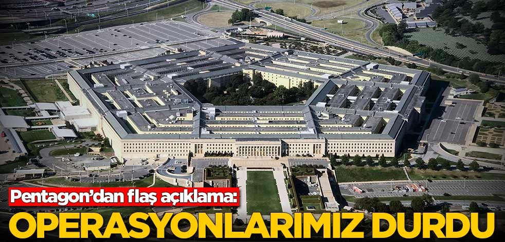Pentagon'dan flaş açıklama: Operasyonlar durmuş durumda