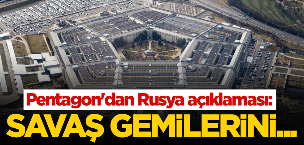Pentagon'dan Rusya açıklaması: Savaş gemilerini...