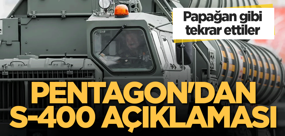 Pentagon'dan S-400 açıklaması! Papağan gibi tekrarlıyorlar