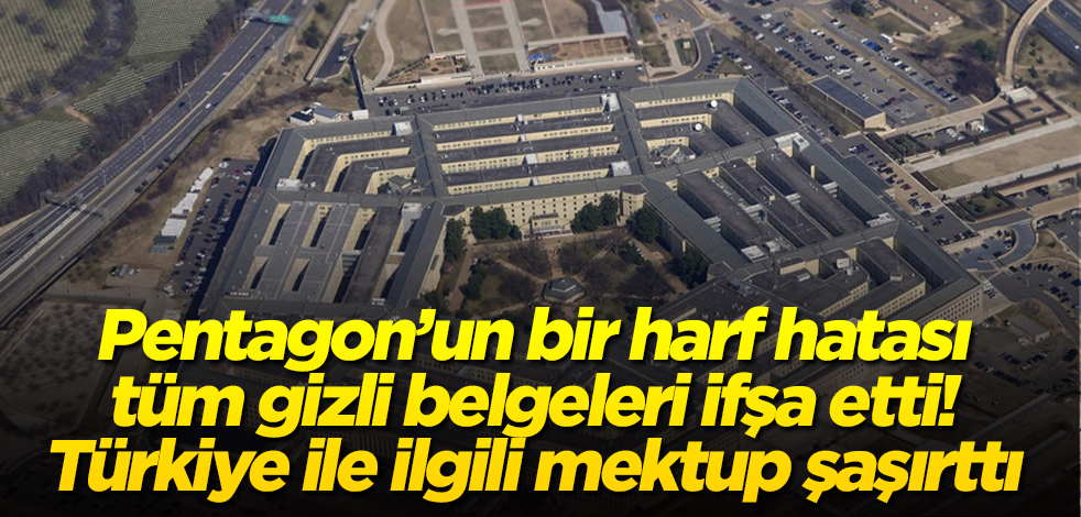 Pentagon’un bir harf hatası tüm gizli belgeleri ifşa etti! Türkiye ile ilgili mektup şaşırttı