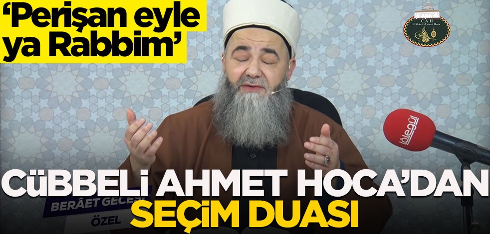 'Perişan eyle ya Rabbim'! Cübbeli Ahmet Hoca'dan seçim duası