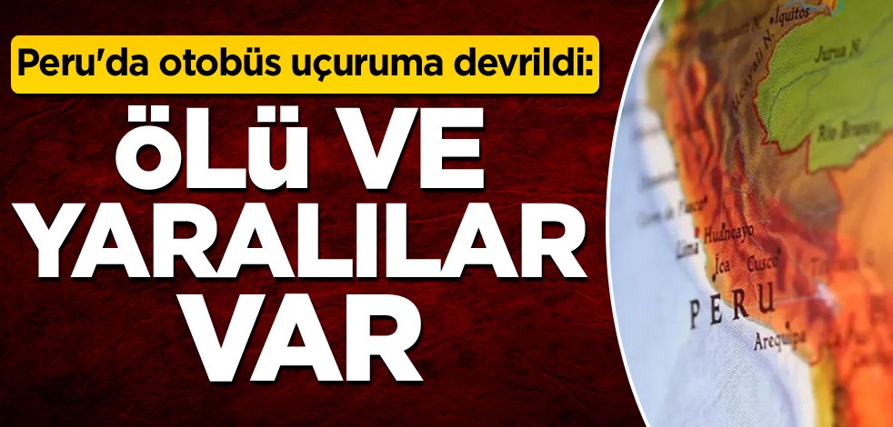 Peru'da otobüs uçuruma devrildi: Ölü ve yaralılar var